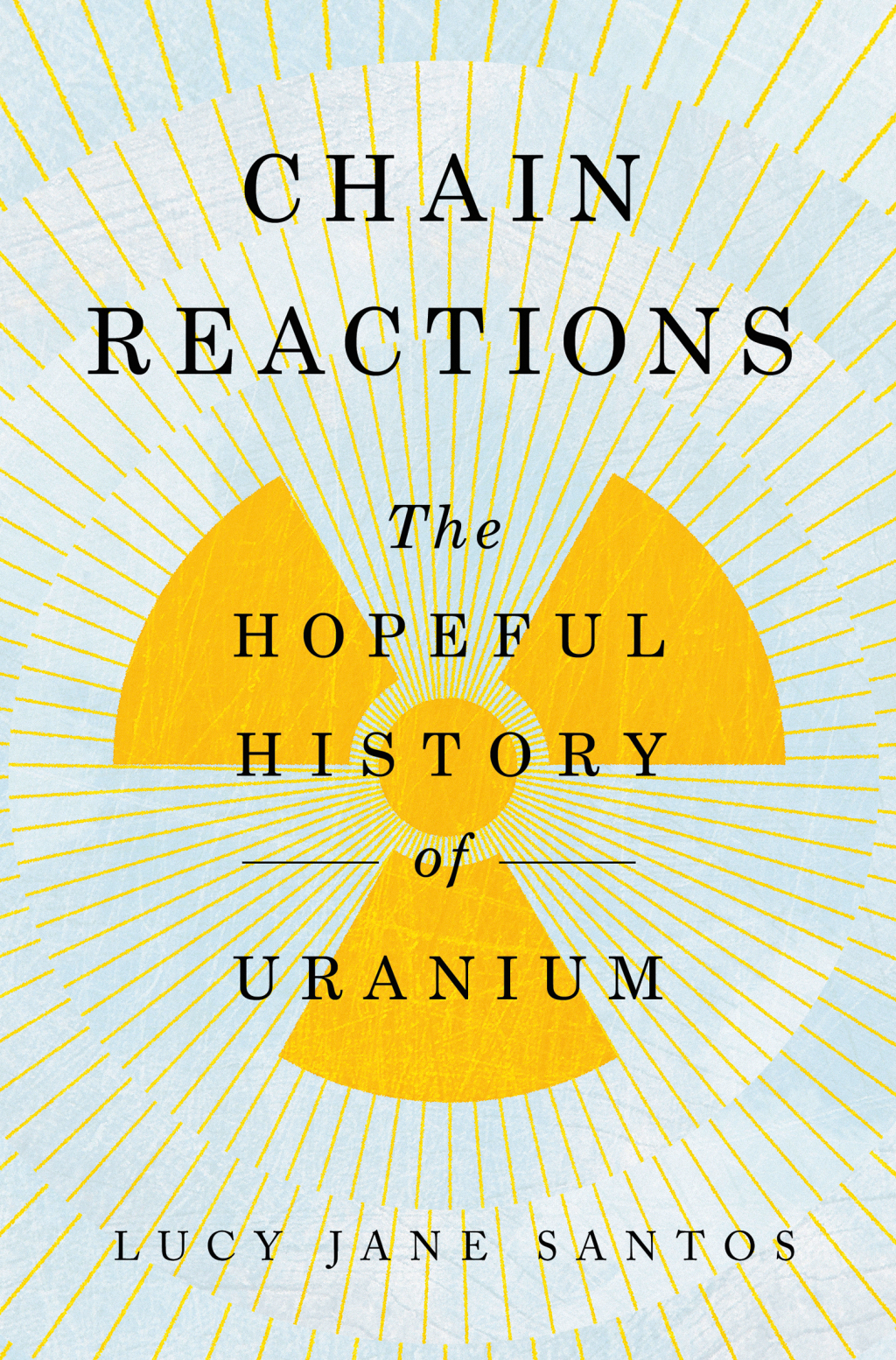 Chain Reactions The Hopeful History of Uranium