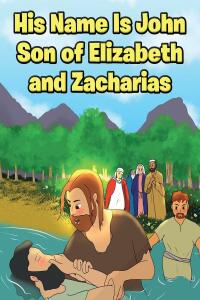 صورة الغلاف: His Name Is John Son of Elizabeth and Zacharias 9781639611751