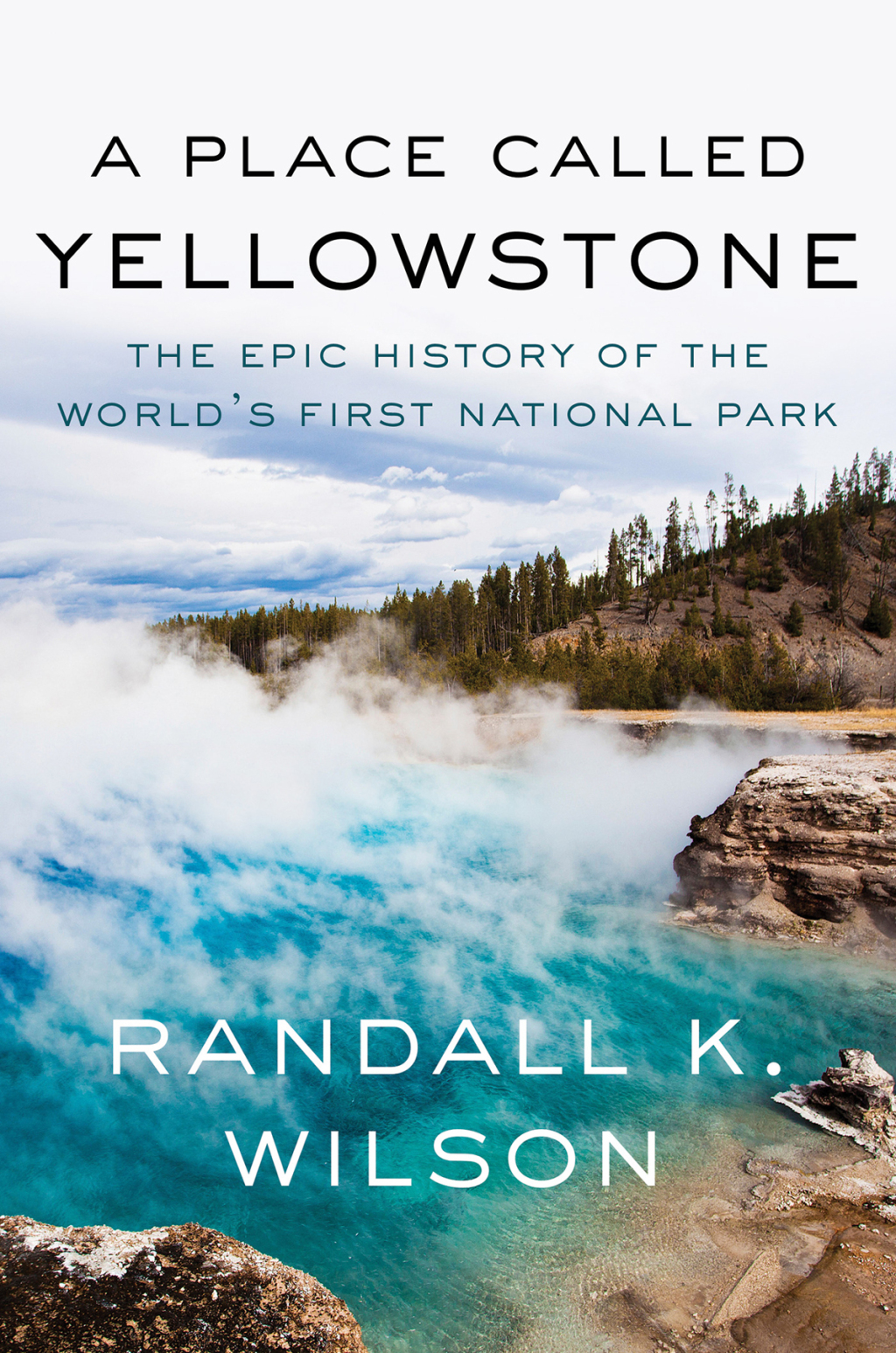 A Place Called Yellowstone The Epic History of the World’s First National Park