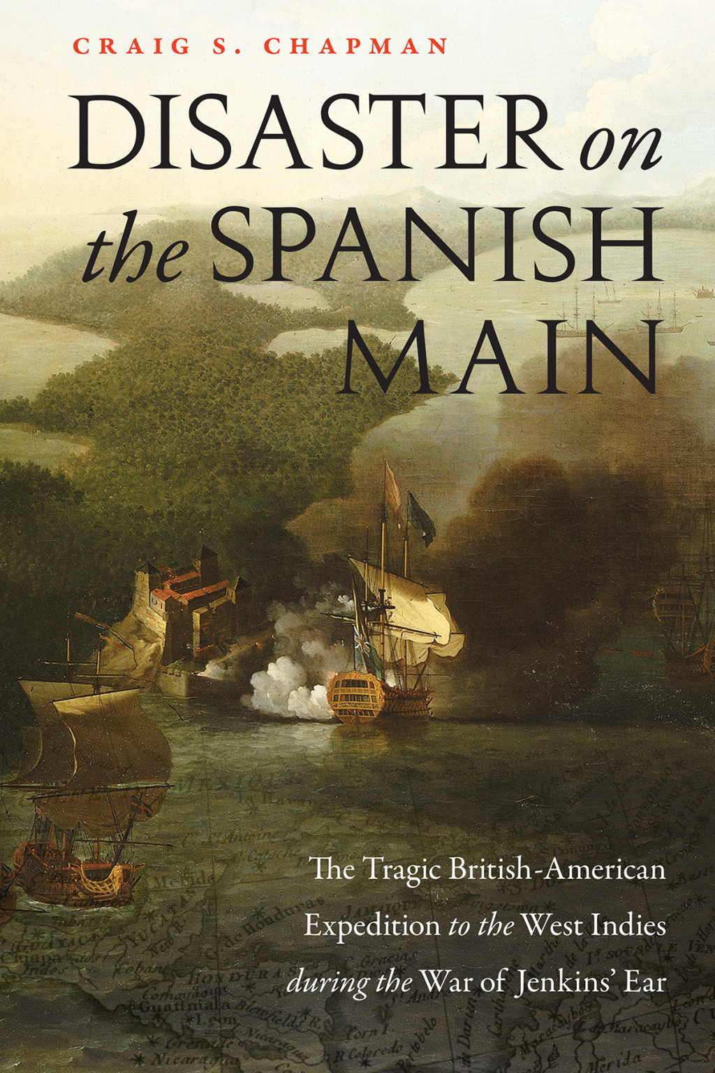 Disaster on the Spanish Main The Tragic British-American Expedition to the West Indies during the War of Jenkins’ Ear