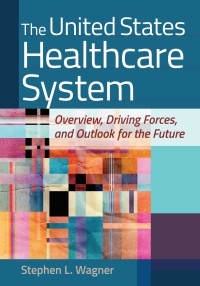 Cover image: The United States Healthcare System: Overview, Driving Forces, and Outlook for the Future 9781640551657
