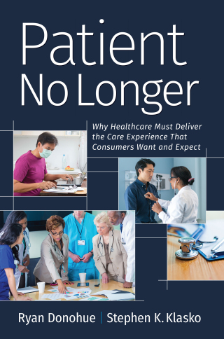Cover image: Patient No Longer: Patient No Longer: Why Healthcare Must Deliver the Care Experience That Consumers Want and Expect 1st edition 9781640551800