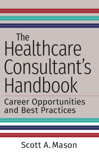 Cover image: The Healthcare Consultant's Handbook: Career Opportunities and Best Practices 9781640552067