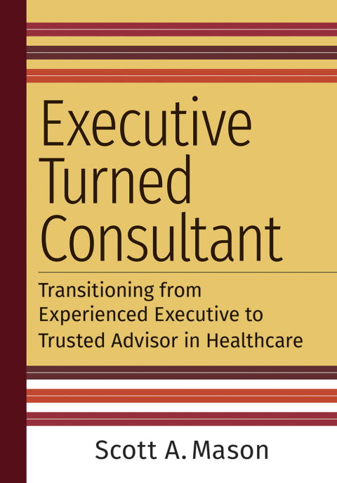 Executive Turned Consultant: Transitioning from Experienced Executive to Trusted Advisor in Healthcare - FULL INSTANT DOWNLOAD | PDF DOCX EPUB