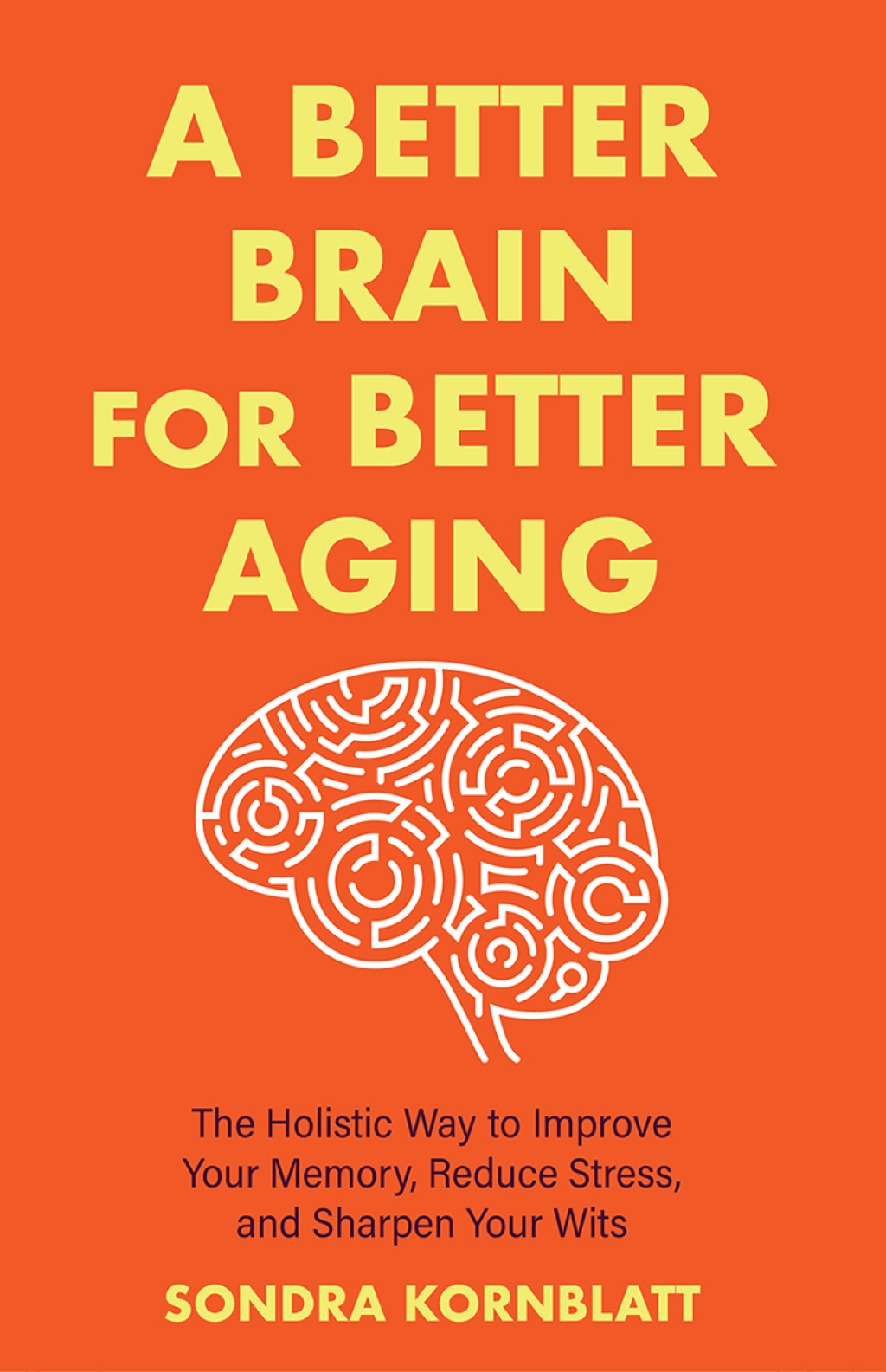 A Better Brain for Better Aging The Holistic Way to Improve Your Memory, Reduce Stress, and Sharpen Your Wits