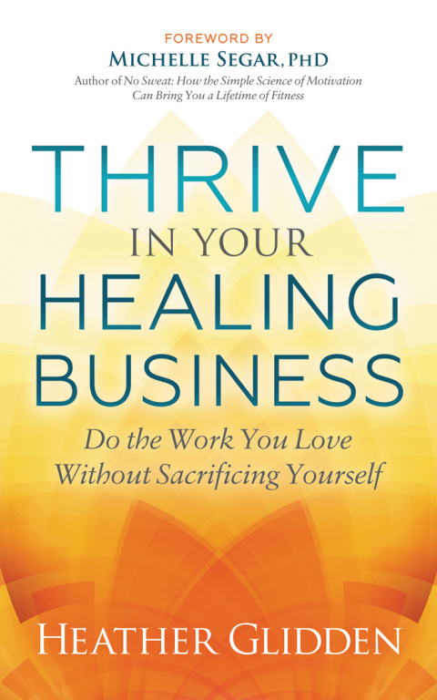 Thrive in Your Healing Business : Do the Work You Love Without Sacrificing Yourself - FULL INSTANT DOWNLOAD | PDF DOCX EPUB