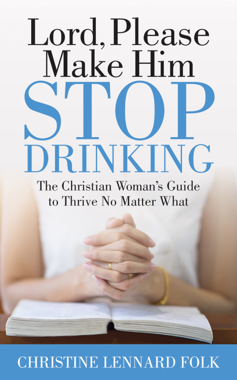 Lord, Please Make Him Stop Drinking : The Christian Woman's Guide to Thrive No Matter What - FULL INSTANT DOWNLOAD | PDF DOCX EPUB