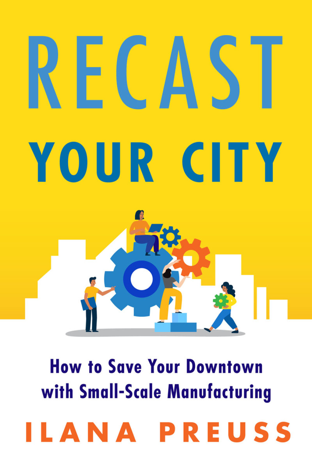 Recast Your City How to Save Your Downtown with Small-Scale Manufacturing