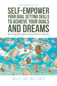 Cover image: Self-Empower Your Goal Setting Skills To Achieve Your Goals and Dreams; By Using BJ's Motivational Power Phrases 9781643007342