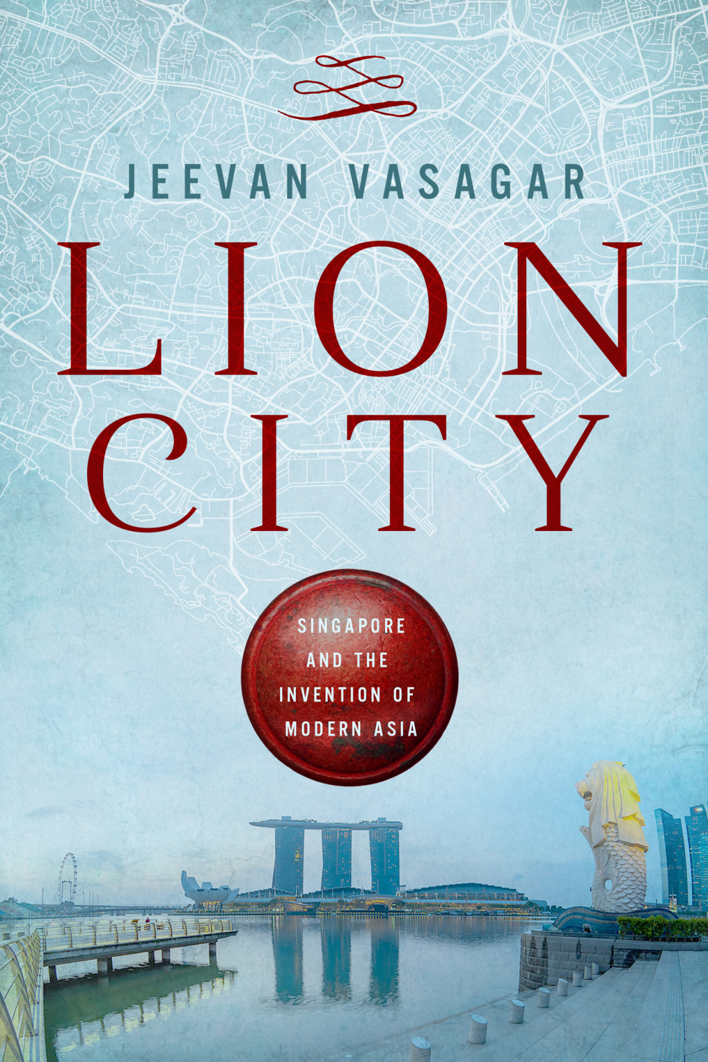 Lion City Singapore and the Invention of Modern Asia