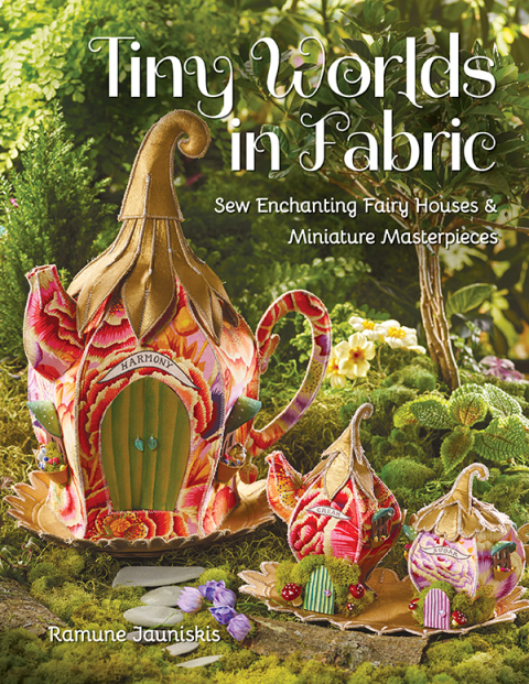 Tiny Worlds in Fabric: Sew Enchanting Fairy Houses & Miniature Masterpieces - FULL INSTANT DOWNLOAD | PDF DOCX EPUB