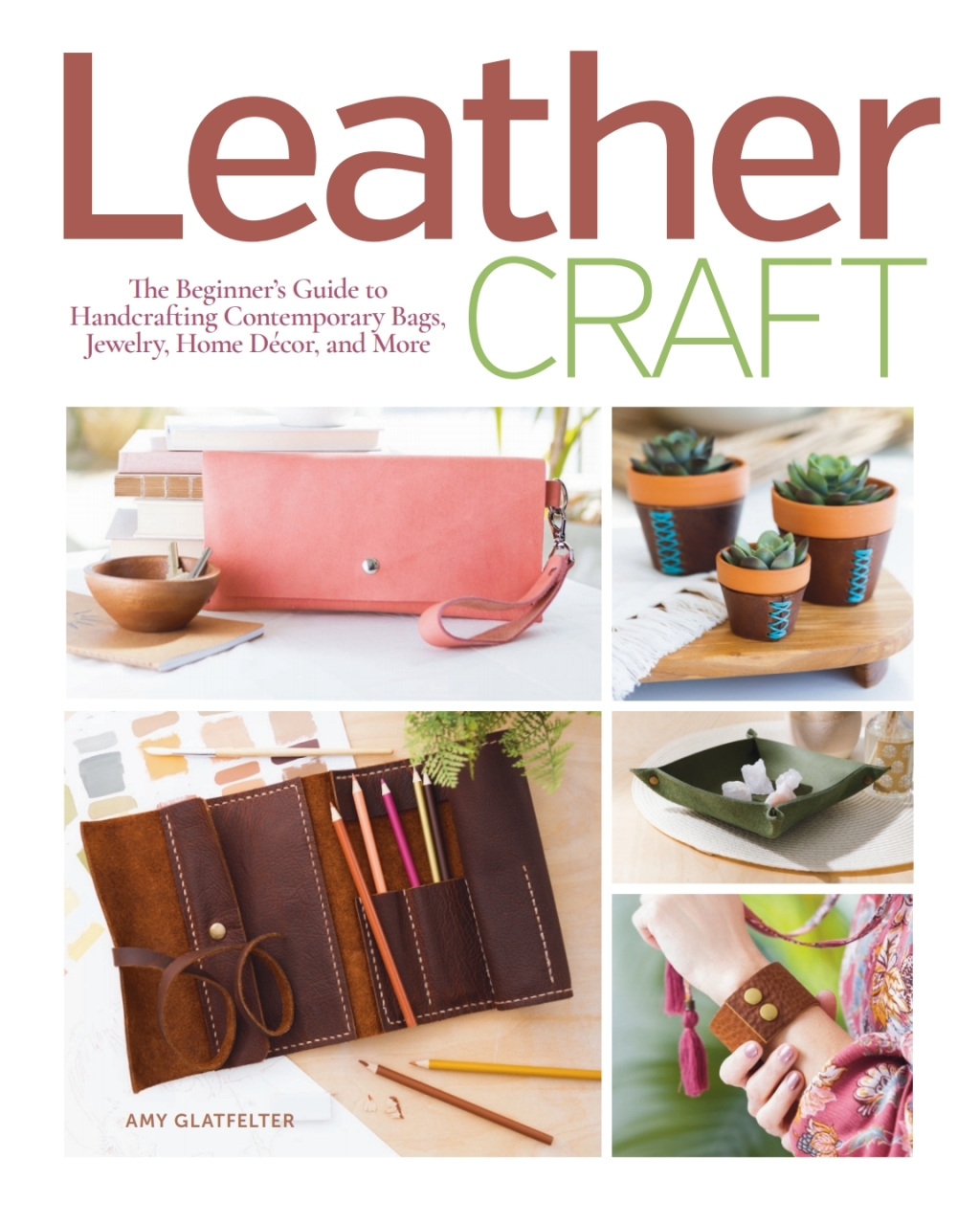 Leather Craft The Beginner’s Guide to Handcrafting Contemporary Bags, Jewelry, Home Decor & More