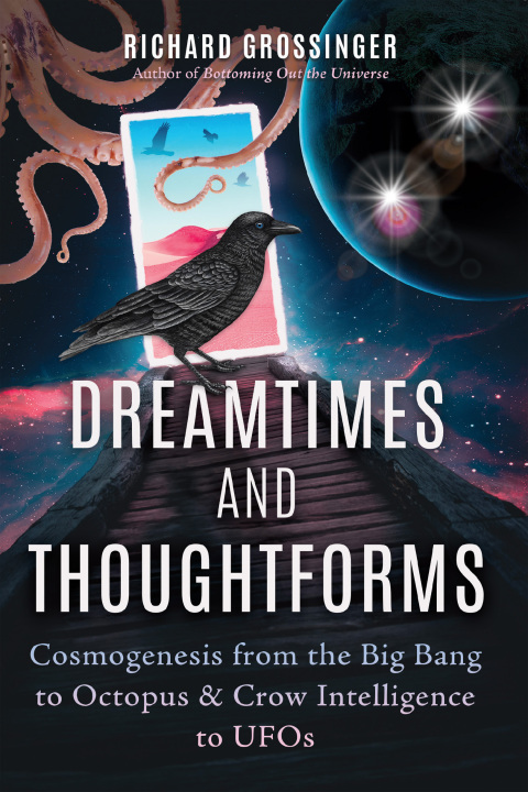 Dreamtimes and Thoughtforms: Cosmogenesis from the Big Bang to Octopus and Crow Intelligence to UFOs - FULL INSTANT DOWNLOAD | PDF DOCX EPUB