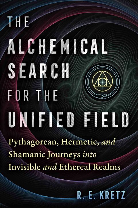 The Alchemical Search for the Unified Field: Pythagorean, Hermetic, and Shamanic Journeys into Invisible and Ethereal Realms - FULL INSTANT DOWNLOAD | PDF DOCX EPUB
