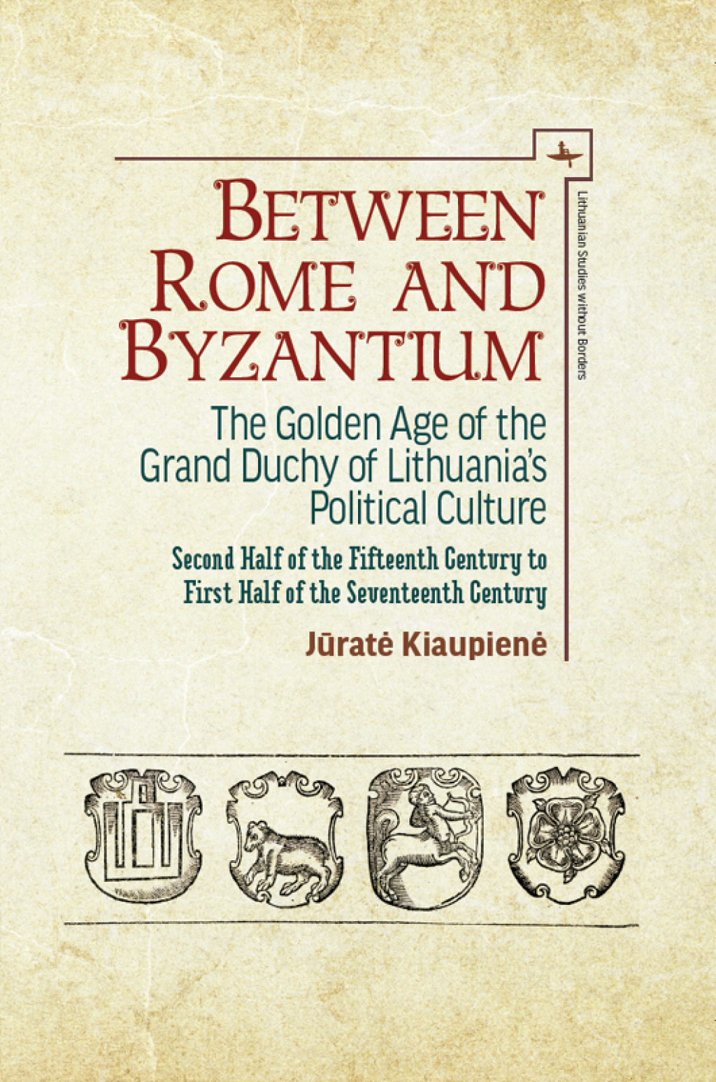 Between Rome and Byzantium The Golden Age of the Grand Duchy of Lithuania’s Political Culture. Second half of the fifteenth century to first half of the seventeenth century