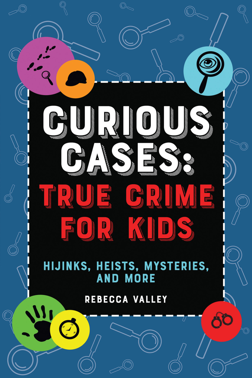 Curious Cases: True Crime for Kids Hijinks, Heists, Mysteries, and More