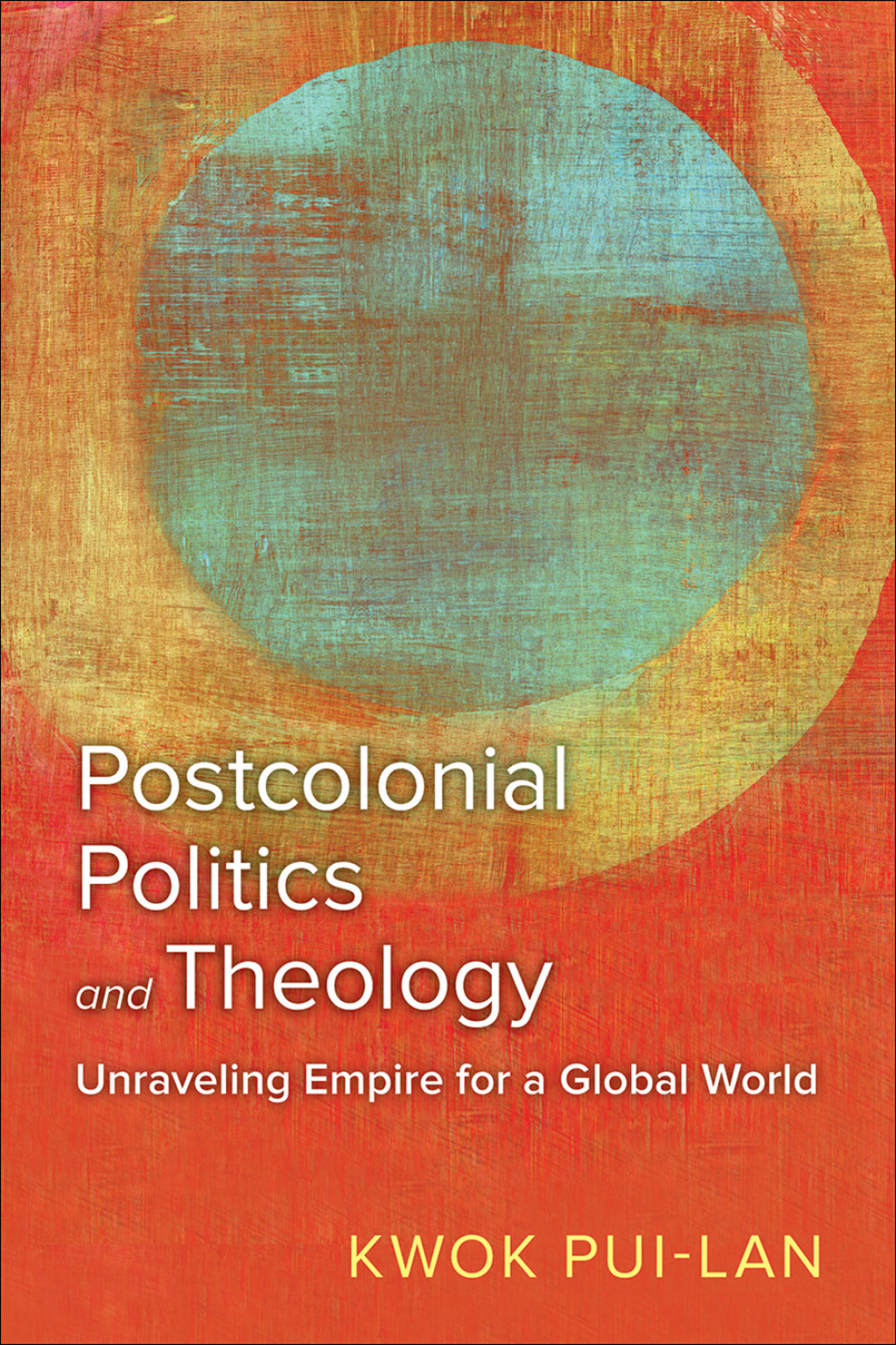 Postcolonial Politics and Theology Unraveling Empire for a Global World