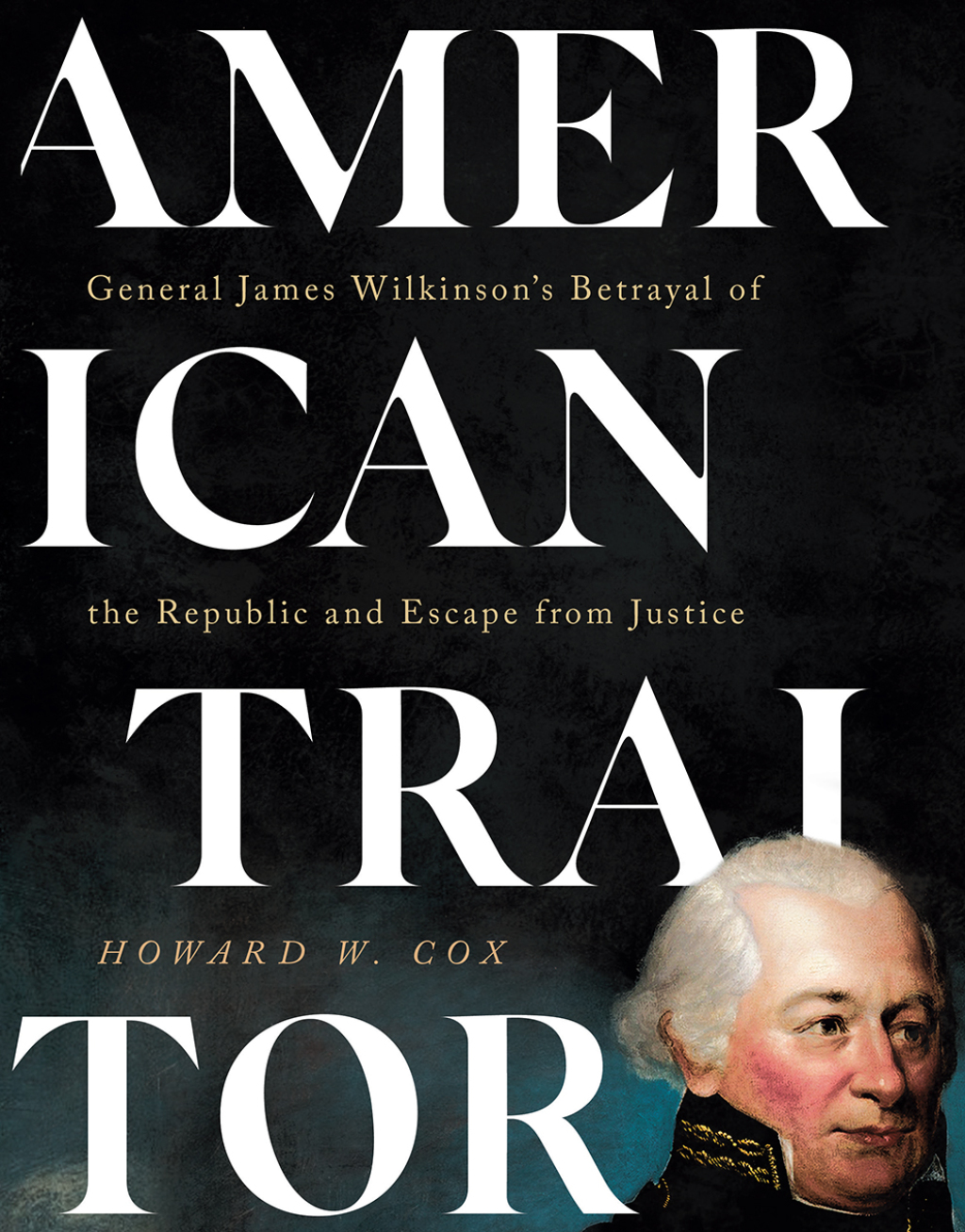 American Traitor General James Wilkinson’s Betrayal of the Republic and Escape from Justice