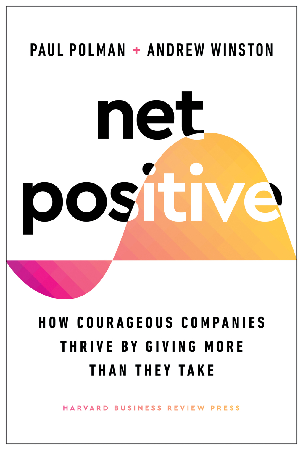 Net Positive How Courageous Companies Thrive by Giving More Than They Take