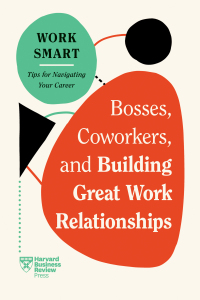 Cover image: Bosses, Coworkers, and Building Great Work Relationships (HBR Work Smart Series) 9781647827113