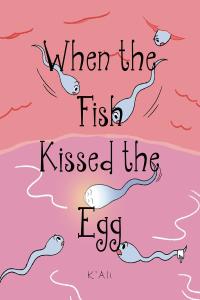 صورة الغلاف: When the Fish Kissed the Egg 9781648016707