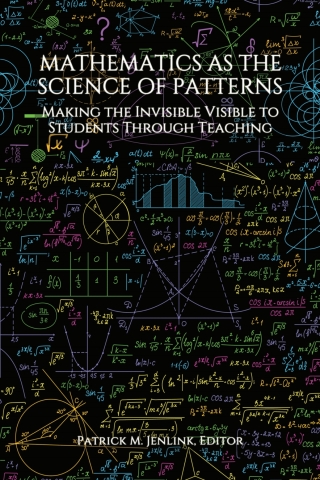 Cover image: Mathematics as the Science of Patterns: Making the Invisible Visible to Students Through Teaching 9781648027444
