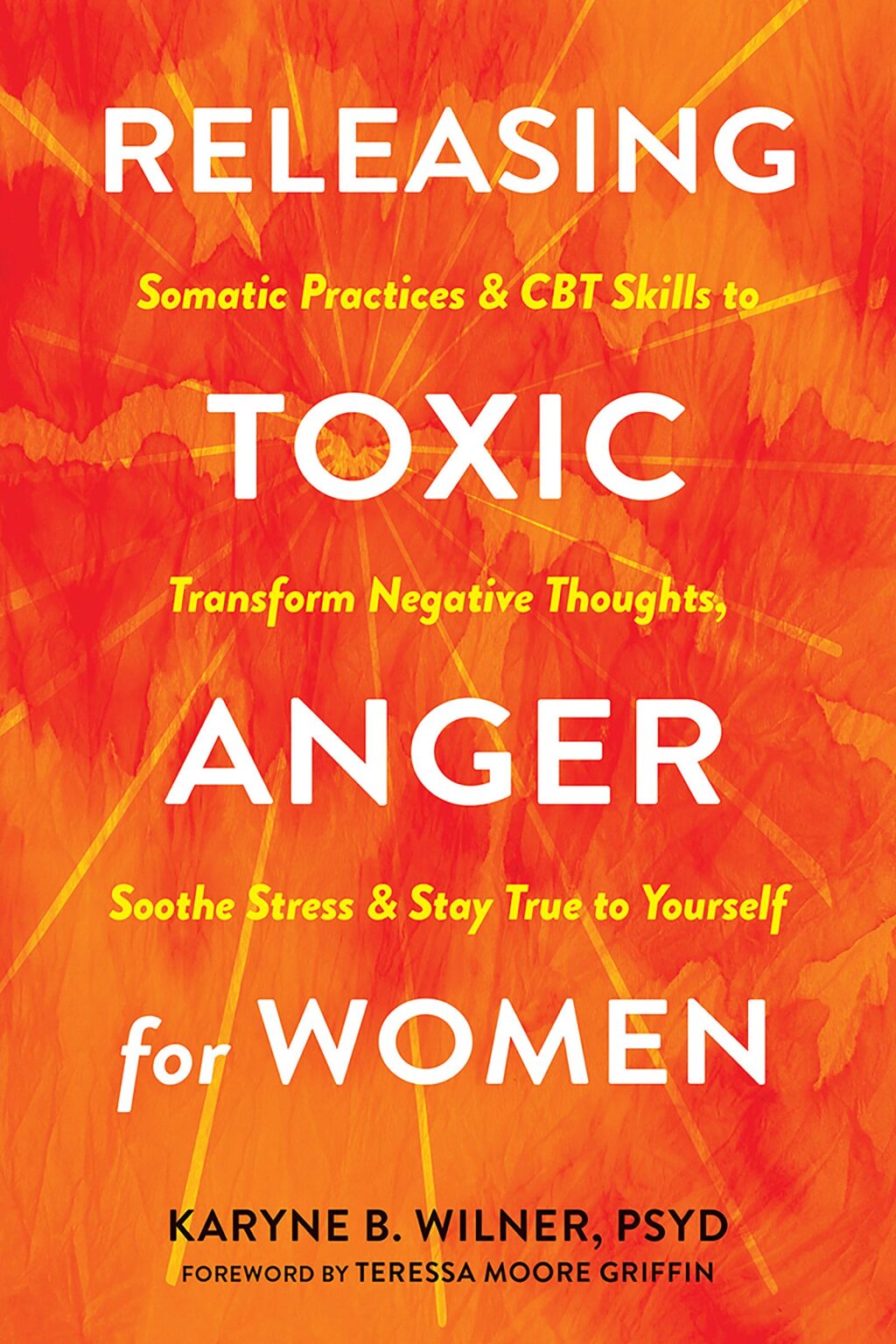 Releasing Toxic Anger for Women Somatic Practices and CBT Skills to Transform Negative Thoughts, Soothe Stress, and Stay True to Yourself
