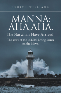 Imagen de portada: Manna:Aha,Aha.The Narwhals Have Arrived!The Story of the 144,000 Living Saints on the Move. 9781663239259