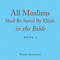 Cover image: All Muslims Shall Be Saved by Elijah in the Bible 9781664121003