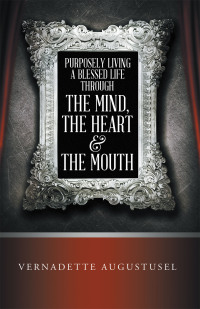 Cover image: Purposely Living a Blessed Life Through the Mind, the Heart  & the Mouth 9781664273474