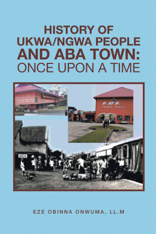 Cover image: History of Ukwa/Ngwa People and Aba Town: Once Upon a Time 9781665504317