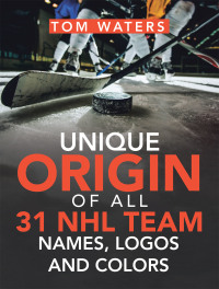 Cover image: Unique Origin of All 31 Nhl Team Names, Logos and Colors 9781665522366