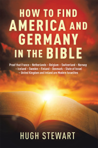 Cover image: How to Find  America and Germany  in the Bible: Proof That France - Netherlands - Belgium - Switzerland - Norway - Iceland - Sweden - Finland - Denmark - State of Israel - United Kingdom and Ireland Are Modern Israelites Nations 9781665524100