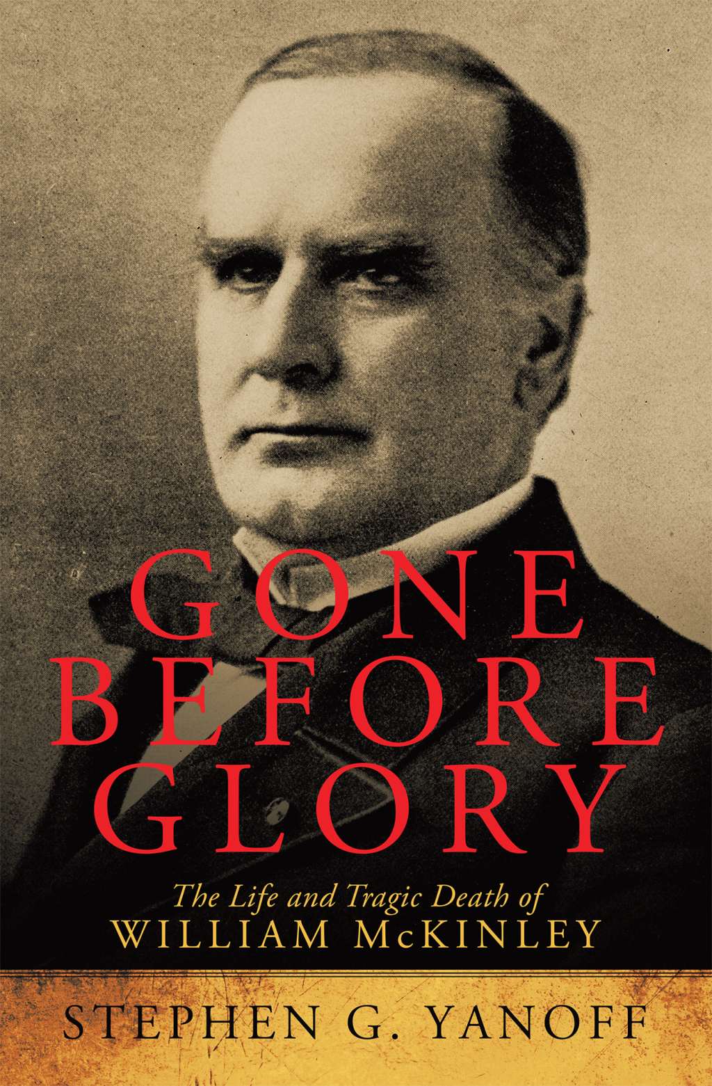 Gone Before Glory The Life and Tragic Death of William Mckinley