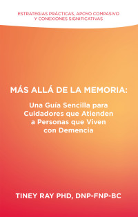 Imagen de portada: Más Allá de la Memoria: Una Guía Sencilla para Cuidadores que Atienden a Personas que Viven con Demencia 9781665749855