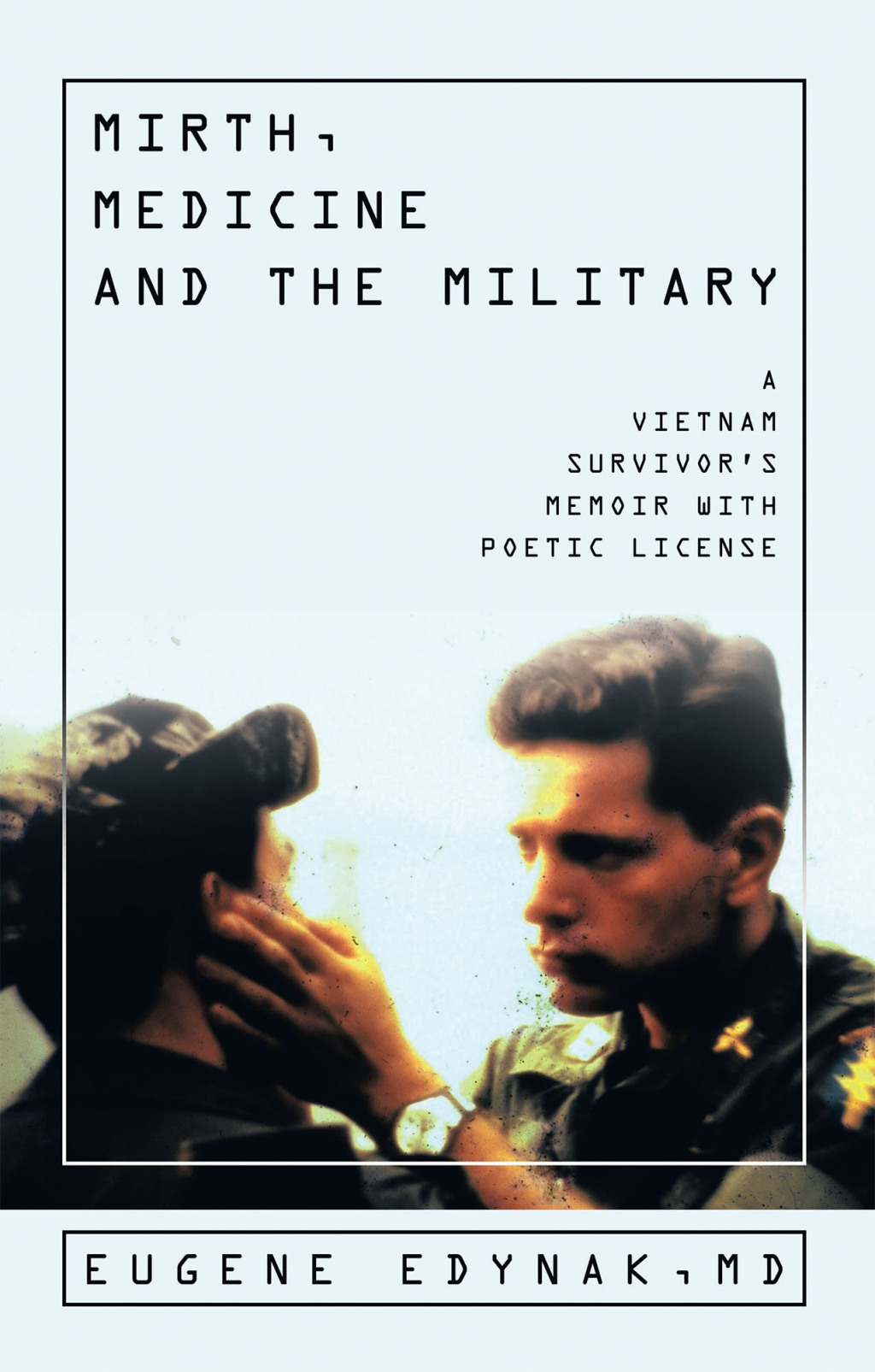 Mirth, Medicine and the Military A Vietnam  Survivor’s Memoir with Poetic license