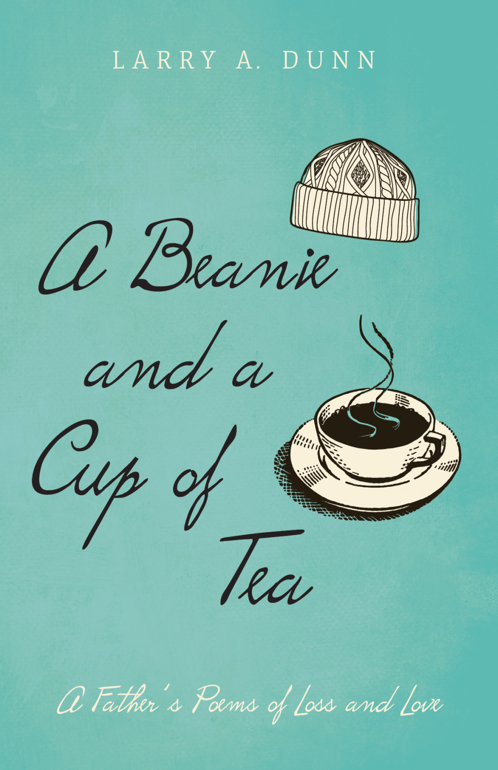 A Beanie and a Cup of Tea A Father’s Poems of Loss and Love