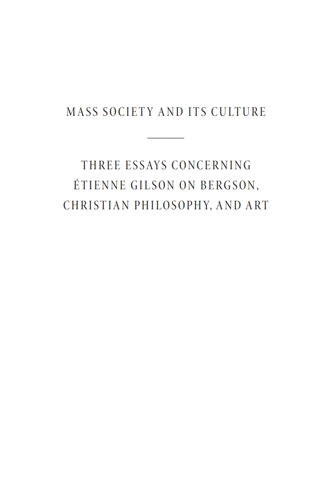 Mass Society and Its Culture, and Three Essays concerning Etienne Gilson on Bergson, Christian Philosophy, and Art
