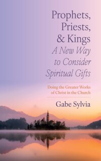 صورة الغلاف: Prophets, Priests, and Kings: A New Way to Consider Spiritual Gifts 9781666771169
