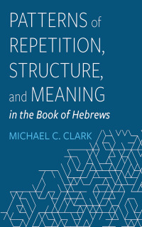 Cover image: Patterns of Repetition, Structure, and Meaning in the Book of Hebrews 9781666783377