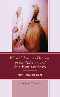 Cover image: Women’s Literary Portraits in the Victorian and Neo-Victorian Novel 9781666905779