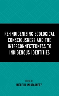 Imagen de portada: Re-Indigenizing Ecological Consciousness and the Interconnectedness to Indigenous Identities 9781666911022