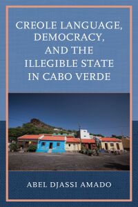 Omslagafbeelding: Creole Language, Democracy, and the Illegible State in Cabo Verde 9781666922677