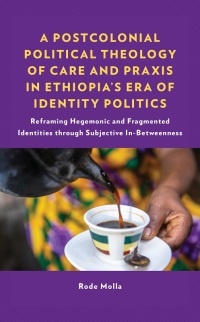 Imagen de portada: A Postcolonial Political Theology of Care and Praxis in Ethiopia's Era of Identity Politics 9781666922882