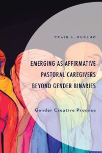 Cover image: Emerging as Affirmative Pastoral Caregivers Beyond Gender Binaries 9781666934014