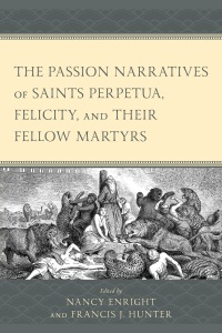 صورة الغلاف: The Passion Narratives of Saints Perpetua, Felicity, and Their Fellow Martyrs 9781666957945