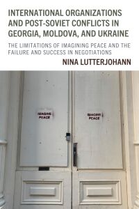 Cover image: International Organizations and Post-Soviet Conflicts in Georgia, Moldova, and Ukraine 9781666959260