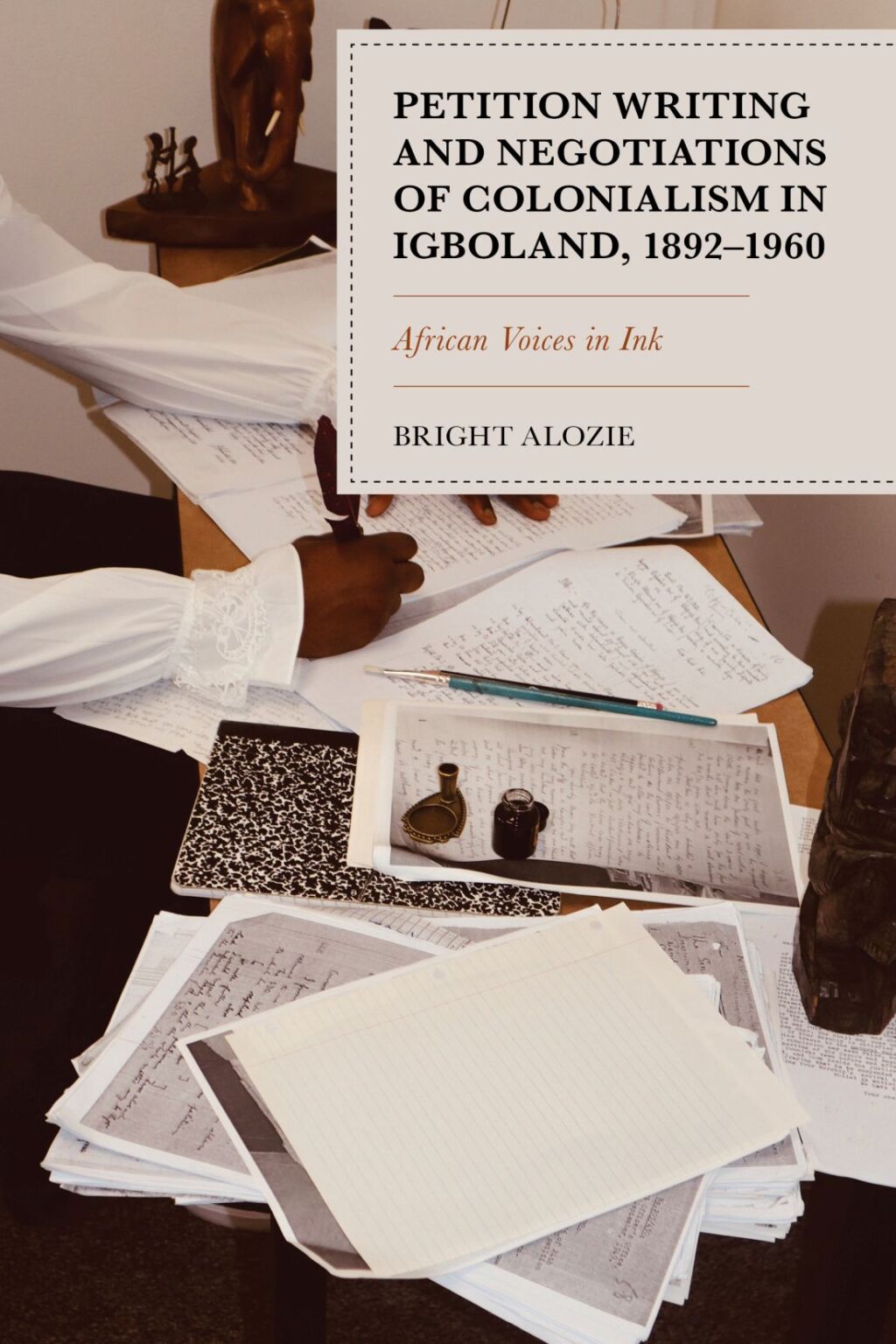 Petition Writing and Negotiations of Colonialism in Igboland, 1892–1960 African Voices in Ink