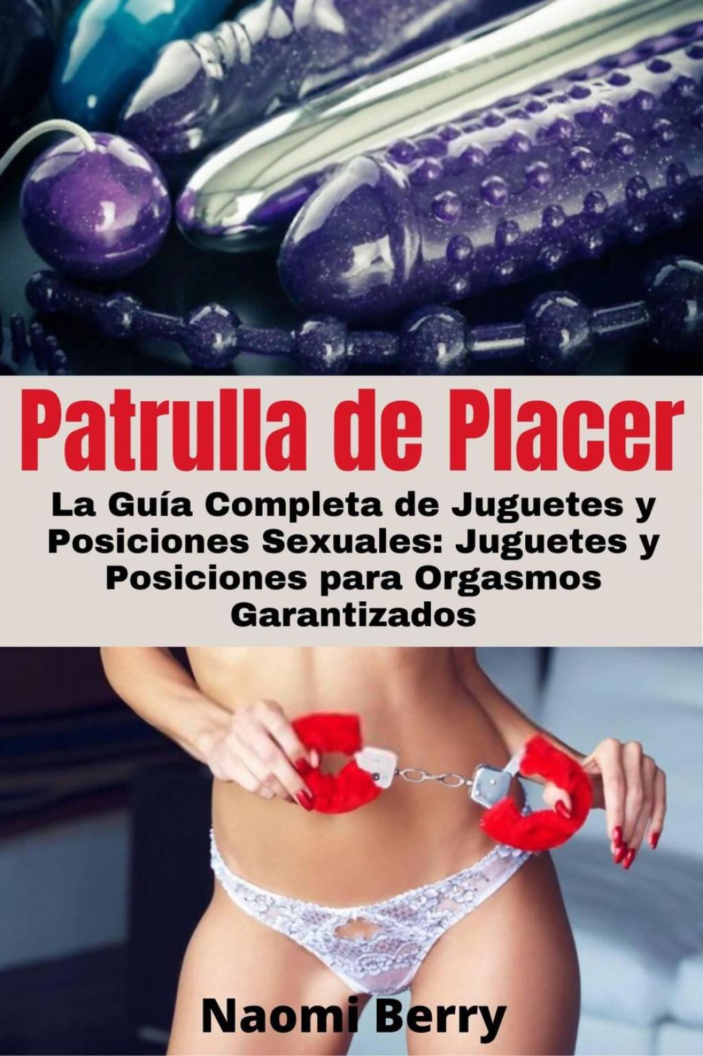 Patrulla de Placer La Guía Completa de Juguetes y Posiciones Sexuales: Juguetes y Posiciones para Orgasmos Garantizados