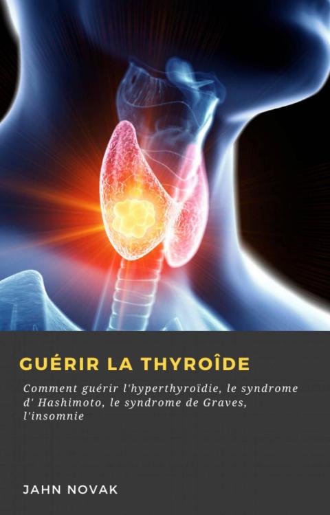 Guérir la Thyroîde: Comment guérir l'hyperthyroïdie, le syndrome d' Hashimoto, le syndrome de Graves, l'insomnie - FULL INSTANT DOWNLOAD | PDF DOCX EPUB